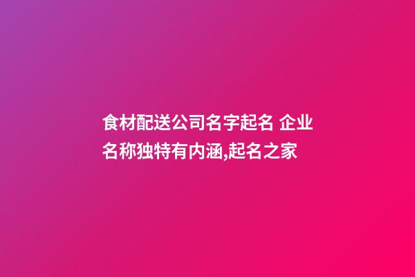 食材配送公司名字起名 企业名称独特有内涵,起名之家